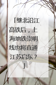 继北沿江高铁后，上海地铁崇明线也将直通江苏启东？