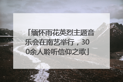 缅怀雨花英烈主题音乐会在南艺举行，300余人聆听信仰之歌