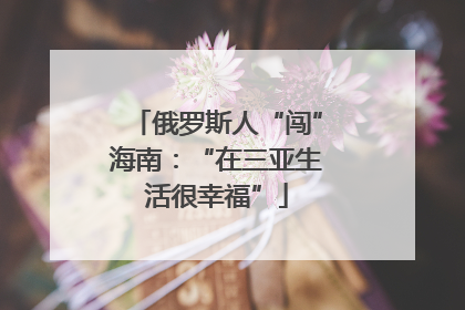 俄罗斯人“闯”海南：“在三亚生活很幸福”