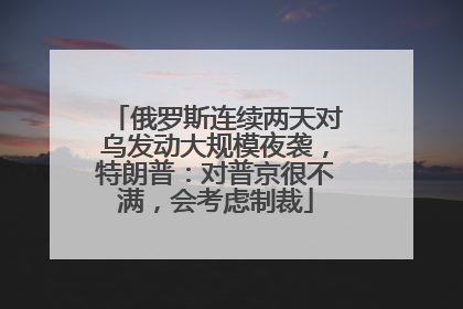 俄罗斯连续两天对乌发动大规模夜袭，特朗普：对普京很不满，会考虑制裁