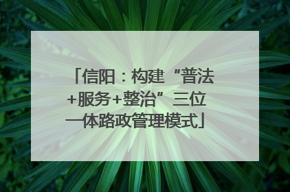 信阳：构建“普法+服务+整治”三位一体路政管理模式