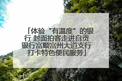 体验“有温度”的银行 封面拍客走进自贡银行富顺富州大道支行打卡特色便民服务
