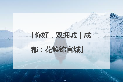 你好，双拥城｜成都：花簇锦官城