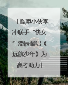 临潼小伙李冲联手“快女”潘辰献唱《远航少年》为高考助力