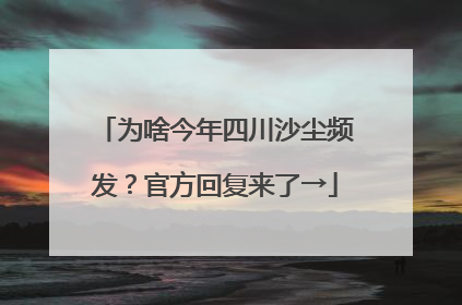 为啥今年四川沙尘频发？官方回复来了→