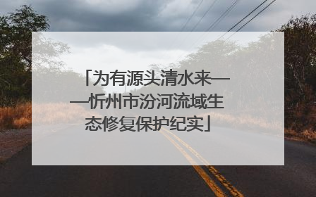 为有源头清水来——忻州市汾河流域生态修复保护纪实
