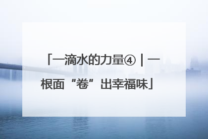 一滴水的力量④｜一根面“卷”出幸福味