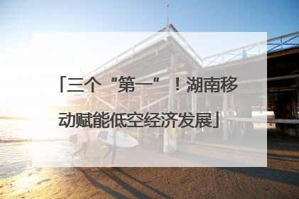 三个“第一”！湖南移动赋能低空经济发展