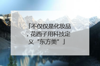 不仅仅是化妆品，花西子用科技定义“东方美”