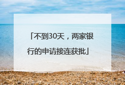 不到30天，两家银行的申请接连获批