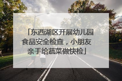 东西湖区开展幼儿园食品安全检查，小朋友亲手给蔬菜做快检