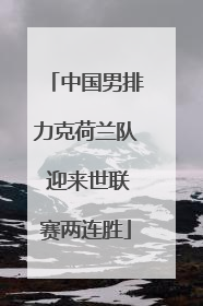 中国男排力克荷兰队 迎来世联赛两连胜