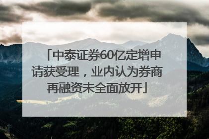 中泰证券60亿定增申请获受理，业内认为券商再融资未全面放开
