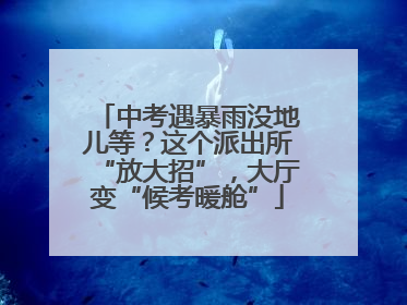 中考遇暴雨没地儿等？这个派出所“放大招”，大厅变“候考暖舱”