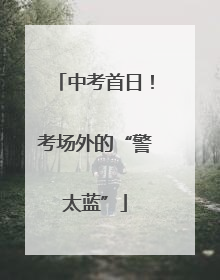 中考首日！考场外的“警太蓝”