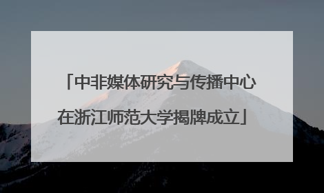 中非媒体研究与传播中心在浙江师范大学揭牌成立