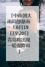 中雨到大雨局部暴雨！6月19日至20日青岛将出现一轮强降雨