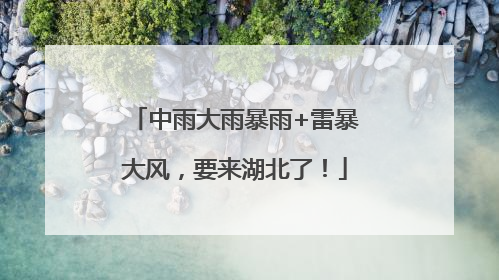 中雨大雨暴雨+雷暴大风，要来湖北了！