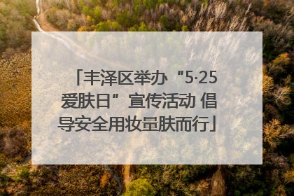 丰泽区举办“5·25 爱肤日”宣传活动 倡导安全用妆量肤而行