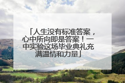 人生没有标准答案，心中所向即是答案！一中实验这场毕业典礼充满温情和力量