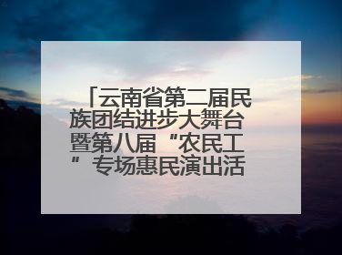 云南省第二届民族团结进步大舞台暨第八届“农民工”专场惠民演出活动启幕