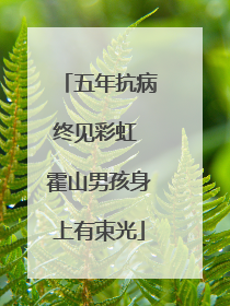 五年抗病终见彩虹 霍山男孩身上有束光