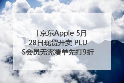 京东Apple 5月28日现货开卖 PLUS会员无需凑单先打9折再叠618优惠