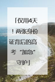 仅用4天！两张身份证背后的高考“加急”守护