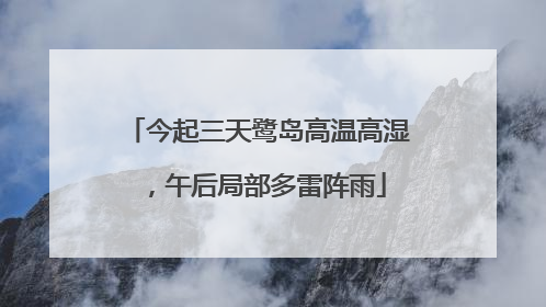 今起三天鹭岛高温高湿，午后局部多雷阵雨