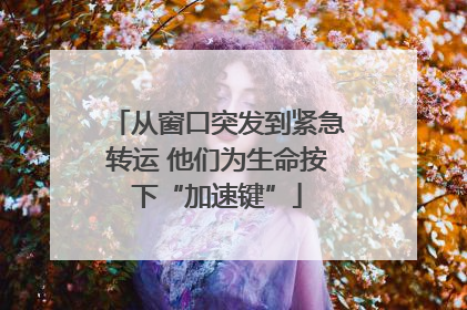 从窗口突发到紧急转运 他们为生命按下“加速键”