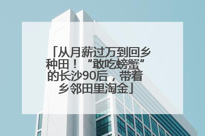 从月薪过万到回乡种田！“敢吃螃蟹”的长沙90后，带着乡邻田里淘金