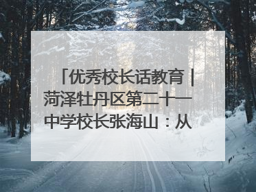 优秀校长话教育｜菏泽牡丹区第二十一中学校长张海山：从“教学小白”到“行家里手”
