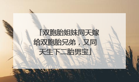 双胞胎姐妹同天嫁给双胞胎兄弟，又同天生下二胎男宝