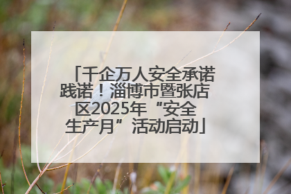 千企万人安全承诺践诺！淄博市暨张店区2025年“安全生产月”活动启动