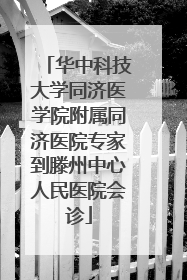 华中科技大学同济医学院附属同济医院专家到滕州中心人民医院会诊