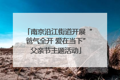 南京沿江街道开展“爸气全开 爱在当下”父亲节主题活动