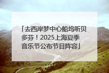 去西岸梦中心船坞听贝多芬！2025上海夏季音乐节公布节目阵容