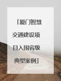 厦门智慧交通建设项目入围省级典型案例