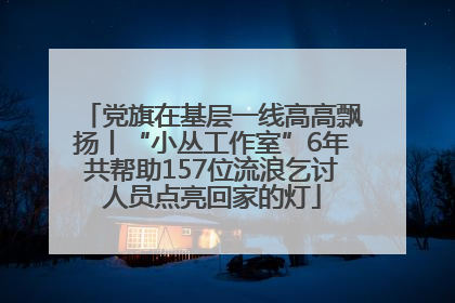 党旗在基层一线高高飘扬丨“小丛工作室”6年共帮助157位流浪乞讨人员点亮回家的灯