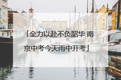 全力以赴不负韶华 南京中考今天雨中开考