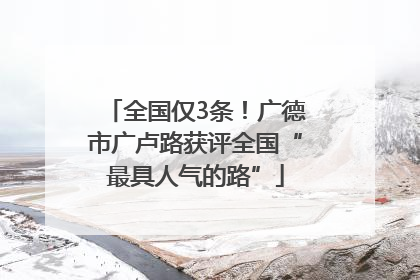 全国仅3条！广德市广卢路获评全国“最具人气的路”