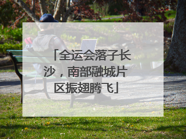 全运会落子长沙，南部融城片区振翅腾飞