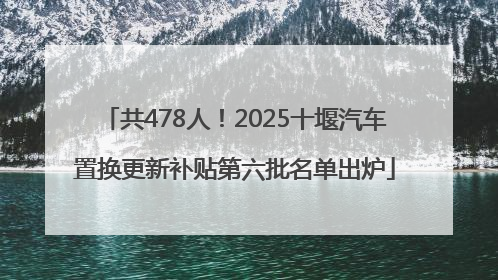 共478人！2025十堰汽车置换更新补贴第六批名单出炉