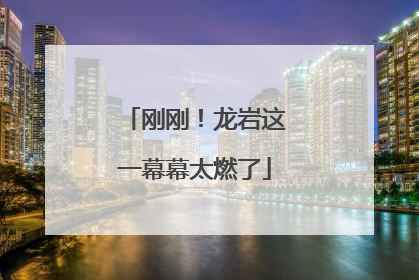 刚刚！龙岩这一幕幕太燃了