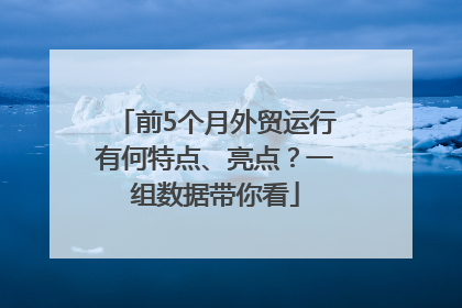 前5个月外贸运行有何特点、亮点？一组数据带你看