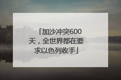 加沙冲突600天，全世界都在要求以色列收手
