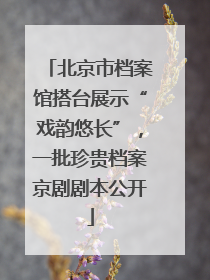 北京市档案馆搭台展示“戏韵悠长”，一批珍贵档案京剧剧本公开