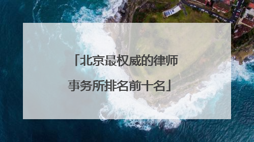 北京最权威的律师事务所排名前十名