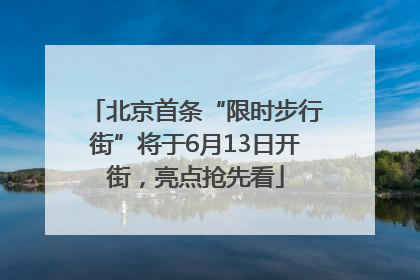 北京首条“限时步行街”将于6月13日开街,亮点抢先看