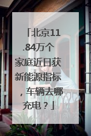 北京11.84万个家庭近日获新能源指标，车辆去哪充电？
